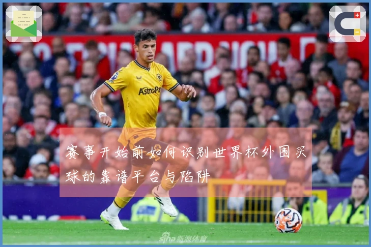 赛事开始前如何识别世界杯外围买球的靠谱平台与陷阱